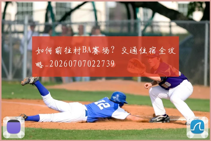 如何前往村BA赛场?交通住宿全攻略_20260707022739