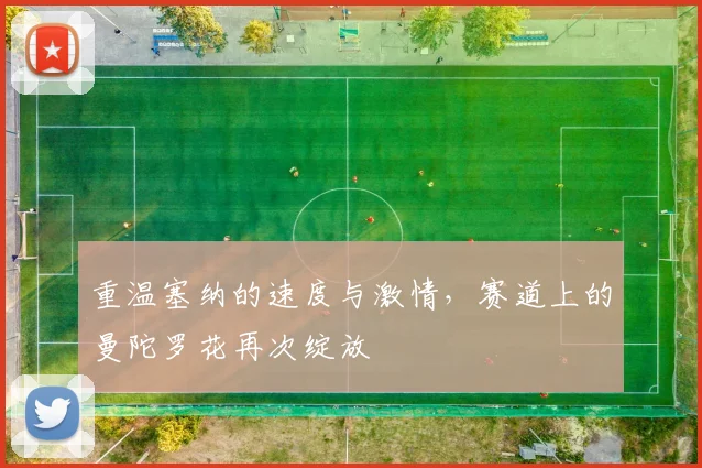 重温塞纳的速度与激情,赛道上的曼陀罗花再次绽放