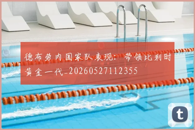 德布劳内国家队表现:带领比利时黄金一代_20260527112355