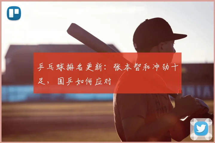 乒乓球排名更新:张本智和冲劲十足,国乒如何应对