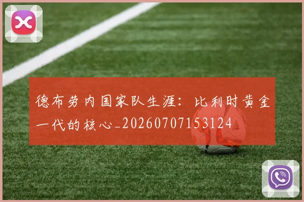 德布劳内国家队生涯:比利时黄金一代的核心_20260707153124
