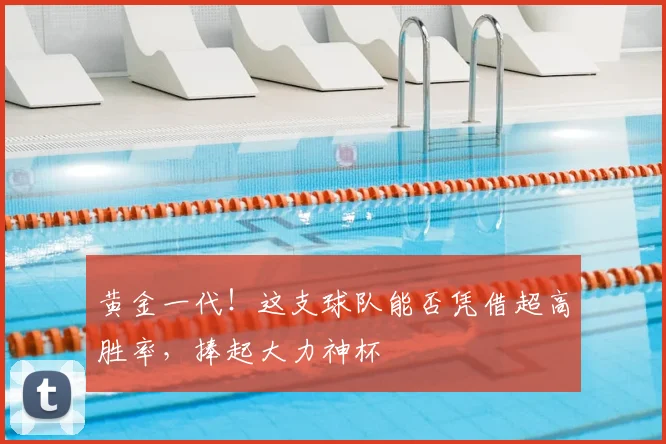 黄金一代！这支球队能否凭借超高胜率，捧起大力神杯
