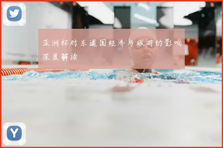 亚洲杯对东道国经济与旅游的影响深度解读