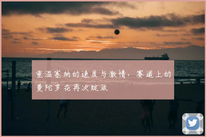 重温塞纳的速度与激情，赛道上的曼陀罗花再次绽放