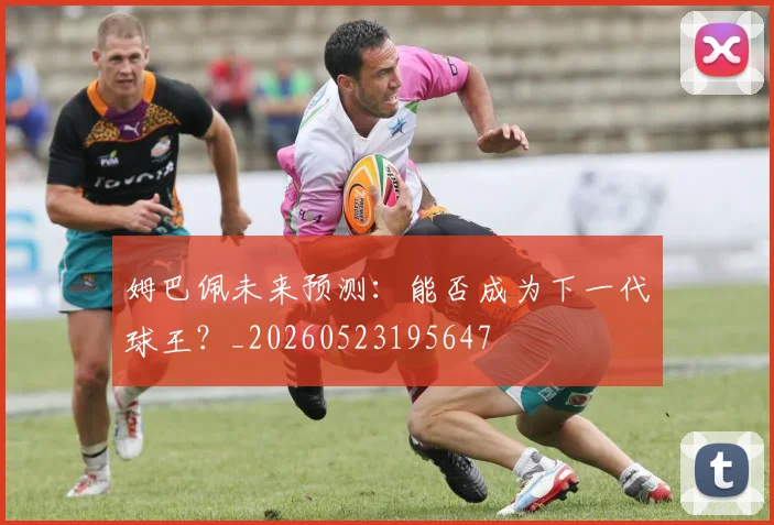 姆巴佩未来预测:能否成为下一代球王?_20260523195647