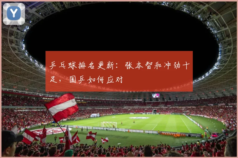 乒乓球排名更新:张本智和冲劲十足,国乒如何应对