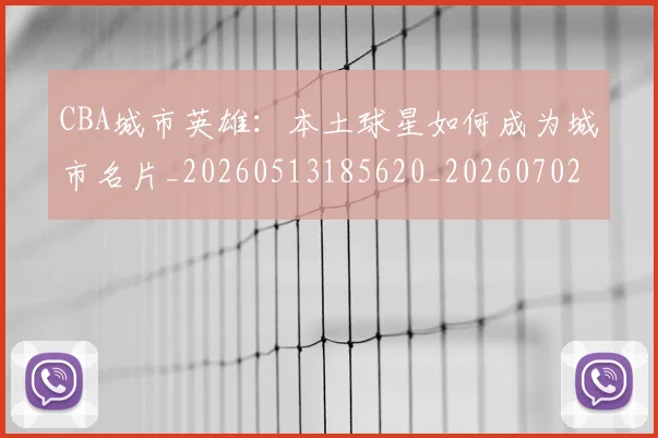CBA城市英雄：本土球星如何成为城市名片_20260513185620_20260702163546