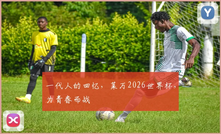 一代人的回忆,莱万2026世界杯,为青春而战