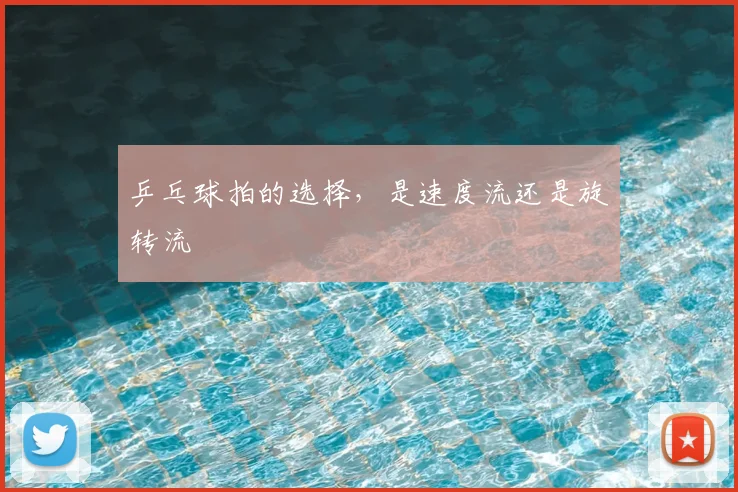 乒乓球拍的选择，是速度流还是旋转流