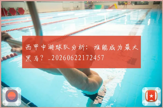 西甲中游球队分析:谁能成为最大黑马?_20260622172457