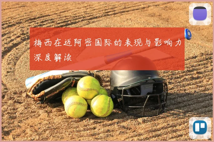 梅西在迈阿密国际的表现与影响力深度解读