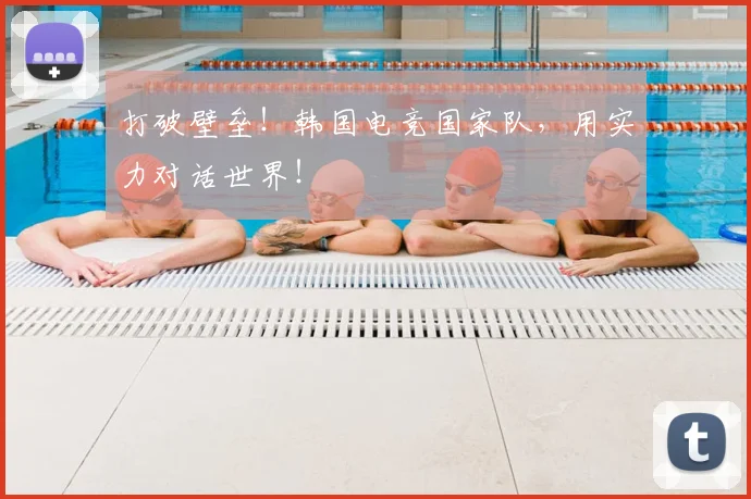 打破壁垒！韩国电竞国家队，用实力对话世界！