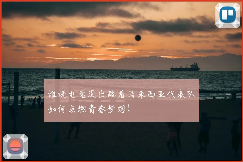 谁说电竞没出路看马来西亚代表队如何点燃青春梦想!