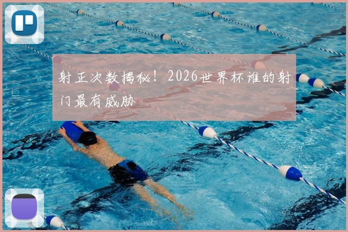 射正次数揭秘!2026世界杯谁的射门最有威胁