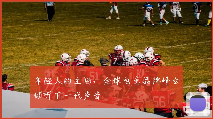 年轻人的主场，全球电竞品牌峰会倾听下一代声音