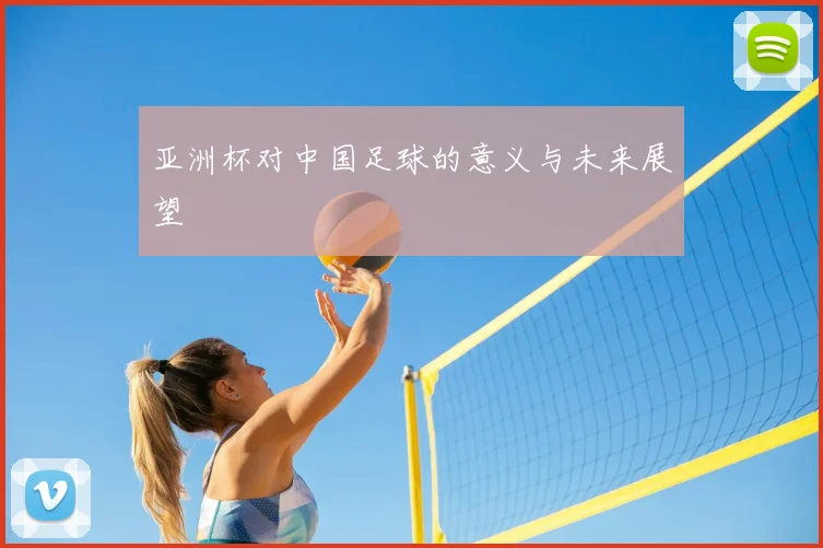 亚洲杯对中国足球的意义与未来展望