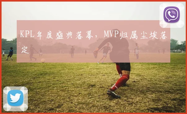KPL年度盛典落幕，MVP归属尘埃落定