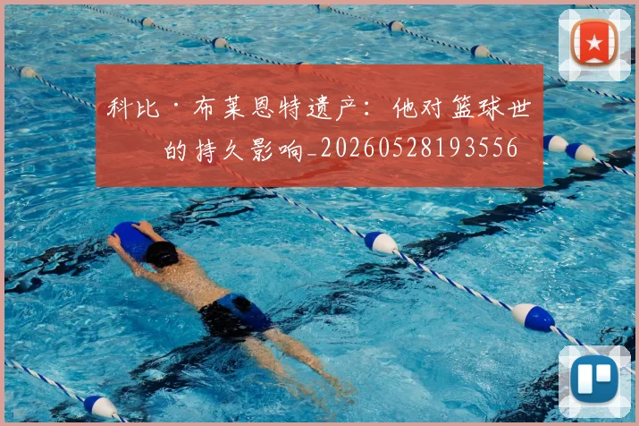 科比·布莱恩特遗产:他对篮球世界的持久影响_20260528193556