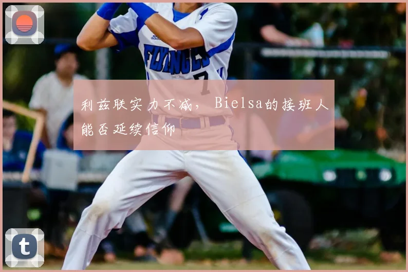 利兹联实力不减, Bielsa的接班人能否延续信仰