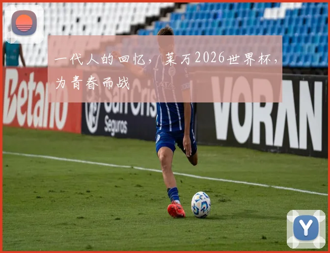 一代人的回忆,莱万2026世界杯,为青春而战