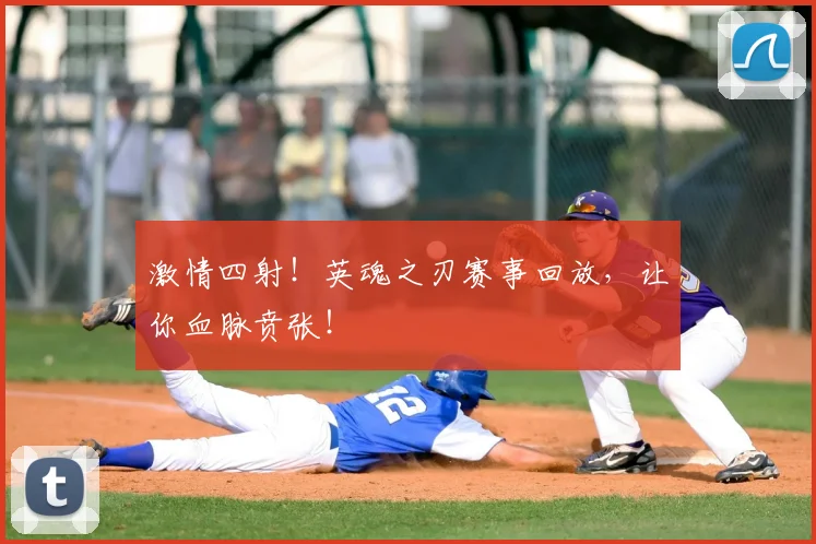 激情四射！英魂之刃赛事回放，让你血脉贲张！