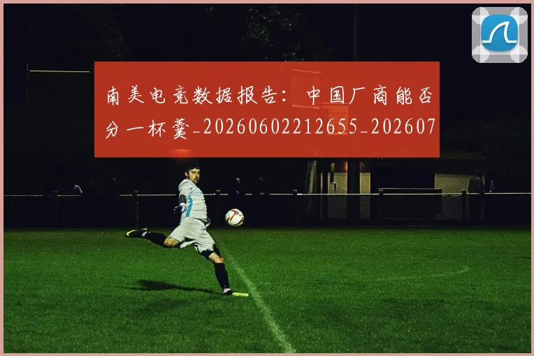南美电竞数据报告:中国厂商能否分一杯羹_20260602212655_20260704174513
